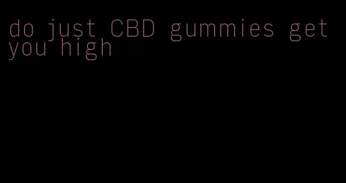 do just CBD gummies get you high