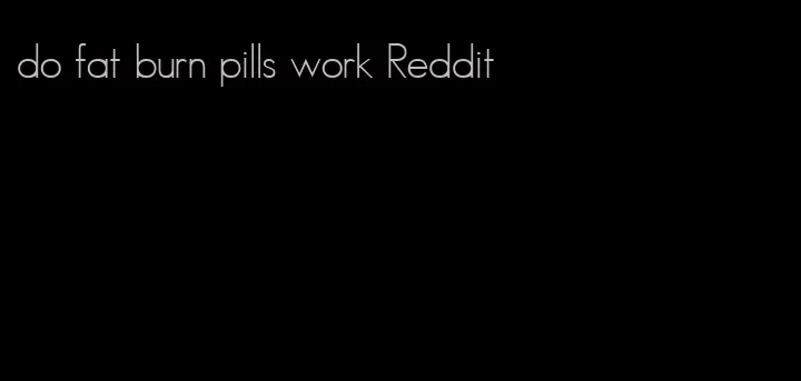 do fat burn pills work Reddit