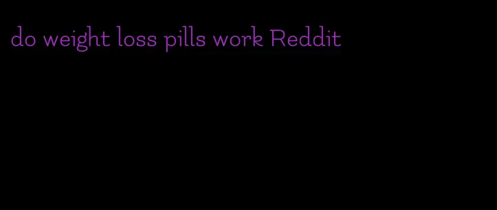 do weight loss pills work Reddit