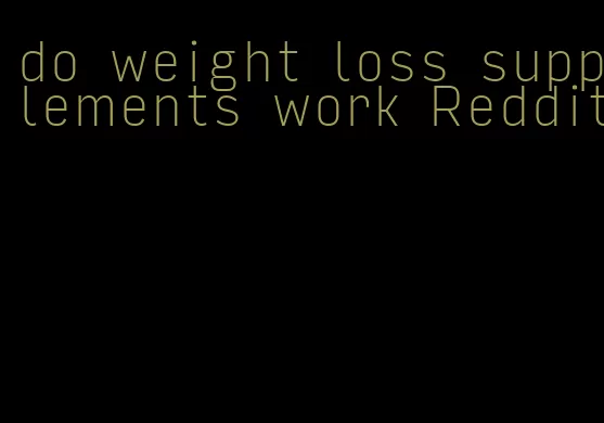 do weight loss supplements work Reddit