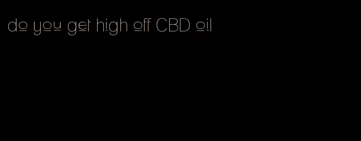 do you get high off CBD oil