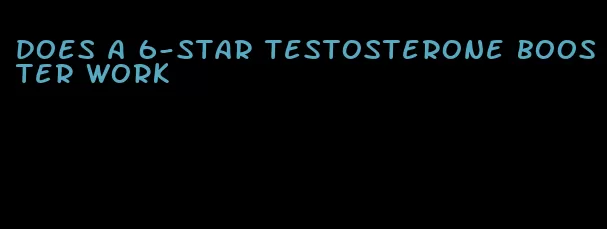 does a 6-star testosterone booster work