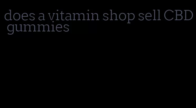 does a vitamin shop sell CBD gummies