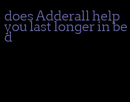 does Adderall help you last longer in bed