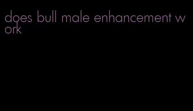 does bull male enhancement work