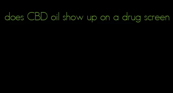 does CBD oil show up on a drug screen