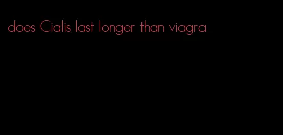 does Cialis last longer than viagra