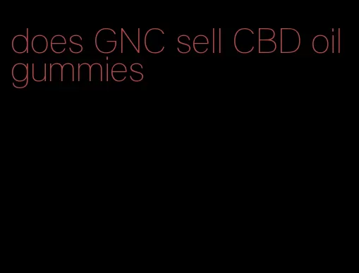 does GNC sell CBD oil gummies