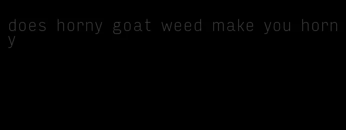 does horny goat weed make you horny