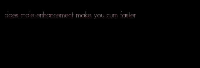 does male enhancement make you cum faster