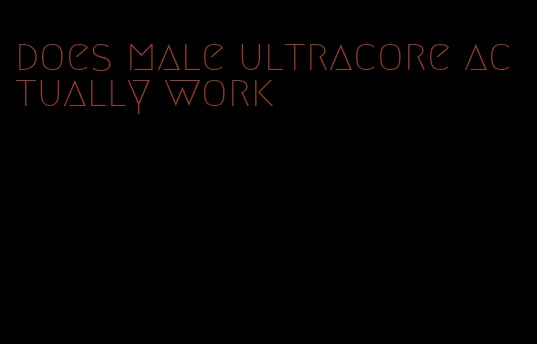 does male ultracore actually work