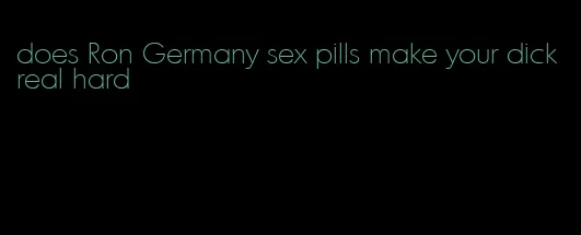 does Ron Germany sex pills make your dick real hard