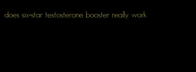 does six-star testosterone booster really work