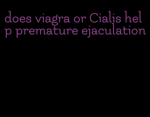 does viagra or Cialis help premature ejaculation