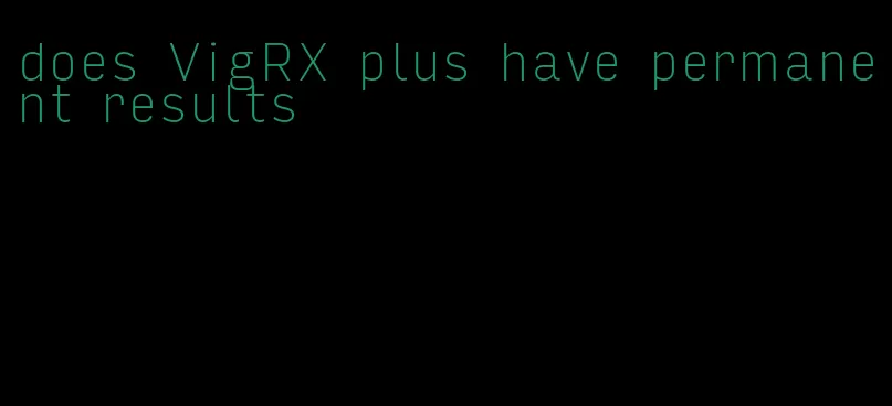 does VigRX plus have permanent results