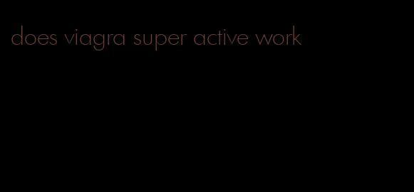 does viagra super active work
