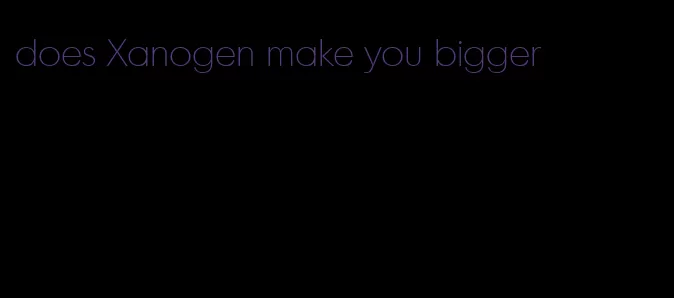 does Xanogen make you bigger