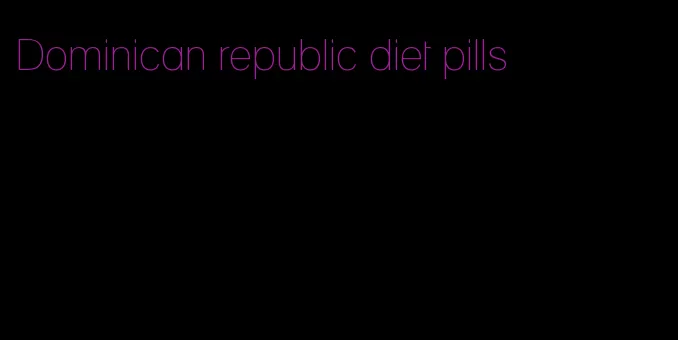 Dominican republic diet pills