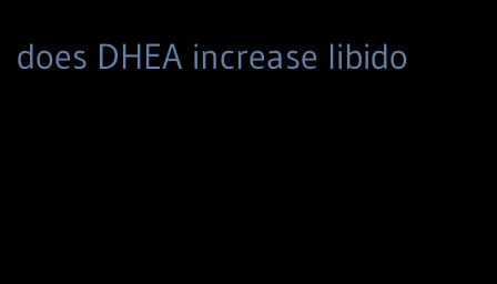 does DHEA increase libido