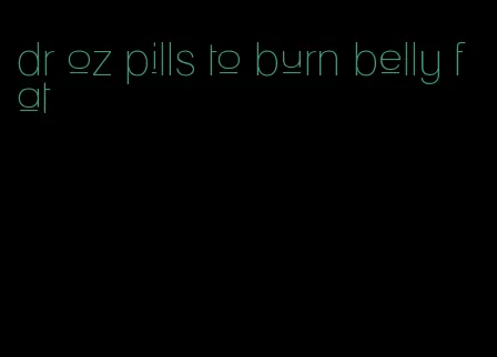 dr oz pills to burn belly fat