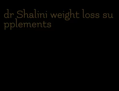 dr Shalini weight loss supplements