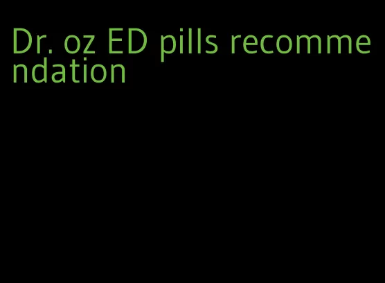 Dr. oz ED pills recommendation