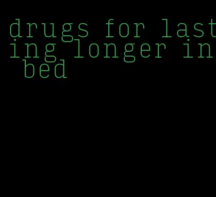 drugs for lasting longer in bed