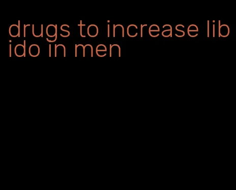 drugs to increase libido in men