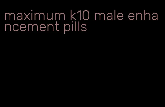 maximum k10 male enhancement pills