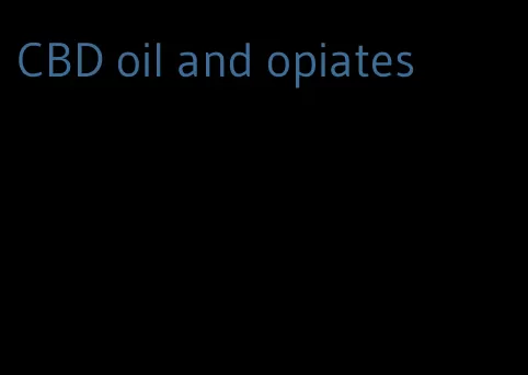 CBD oil and opiates