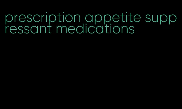 prescription appetite suppressant medications