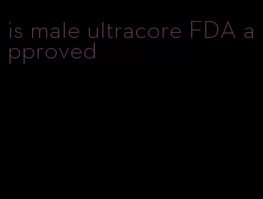 is male ultracore FDA approved