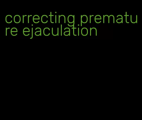 correcting premature ejaculation