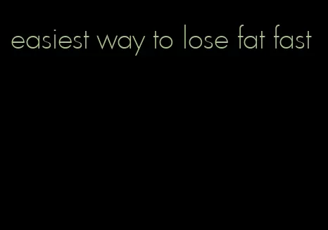 easiest way to lose fat fast