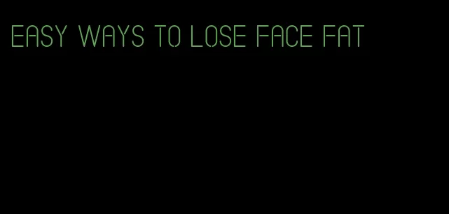 easy ways to lose face fat