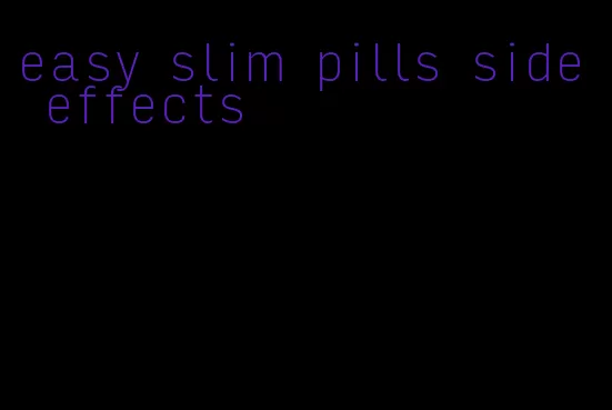 easy slim pills side effects