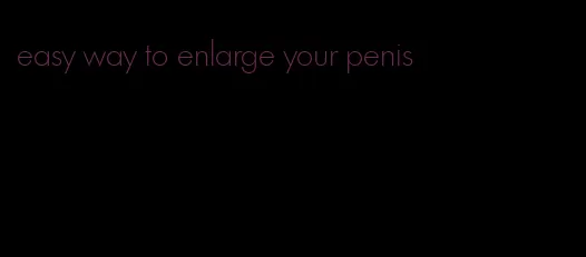 easy way to enlarge your penis