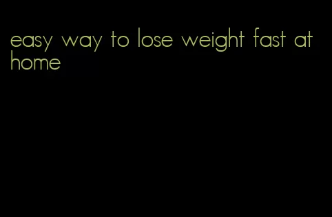 easy way to lose weight fast at home