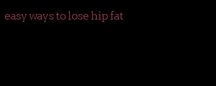 easy ways to lose hip fat