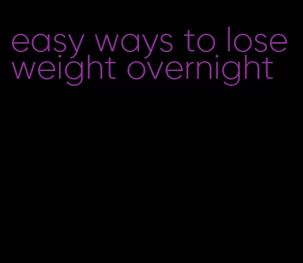 easy ways to lose weight overnight