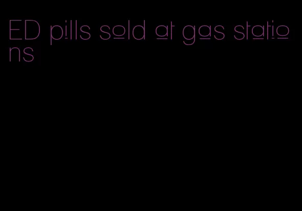 ED pills sold at gas stations