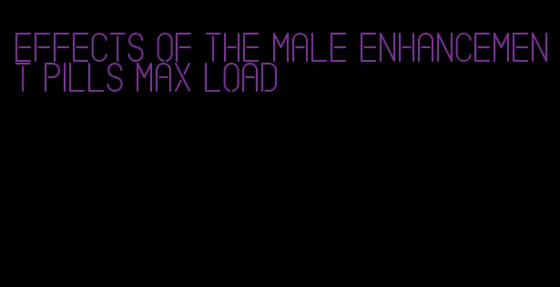 effects of the male enhancement pills max load