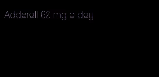 Adderall 60 mg a day