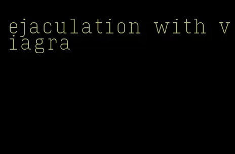 ejaculation with viagra