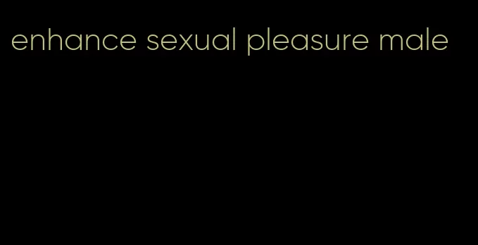 enhance sexual pleasure male