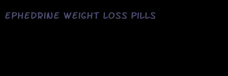 ephedrine weight loss pills