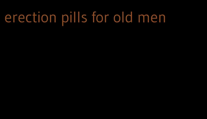 erection pills for old men