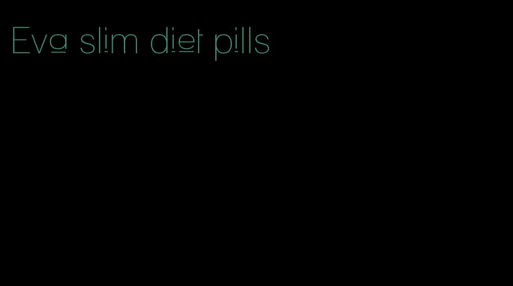 Eva slim diet pills