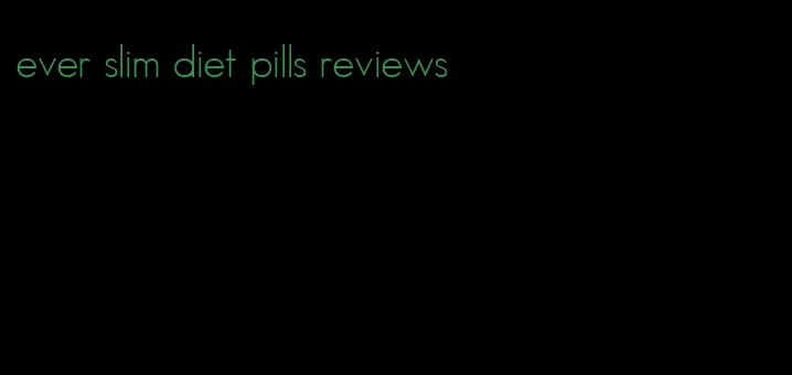ever slim diet pills reviews