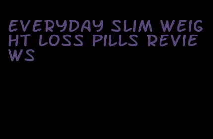 everyday slim weight loss pills reviews